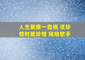 人生就像一盘棋 该珍惜时就珍惜 网络歌手